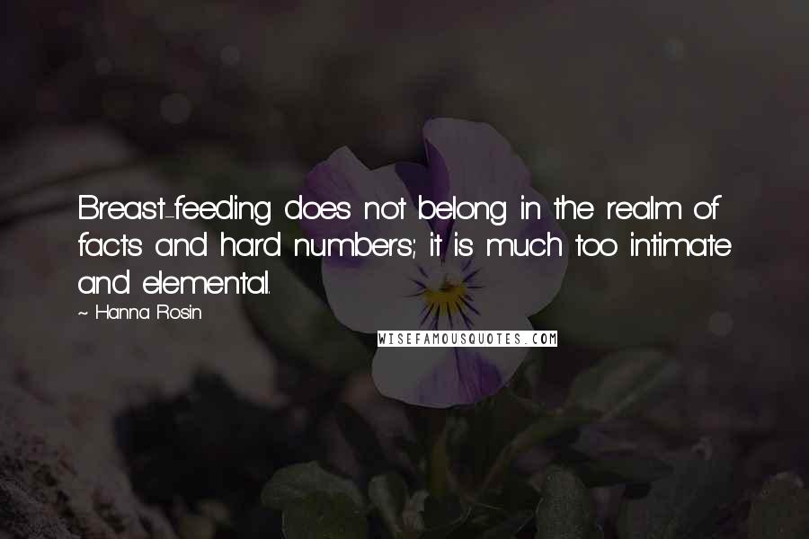 Hanna Rosin Quotes: Breast-feeding does not belong in the realm of facts and hard numbers; it is much too intimate and elemental.