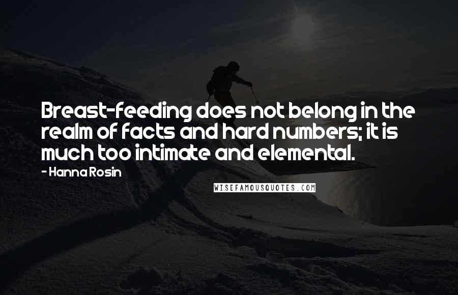 Hanna Rosin Quotes: Breast-feeding does not belong in the realm of facts and hard numbers; it is much too intimate and elemental.