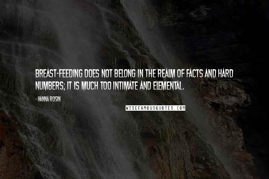 Hanna Rosin Quotes: Breast-feeding does not belong in the realm of facts and hard numbers; it is much too intimate and elemental.