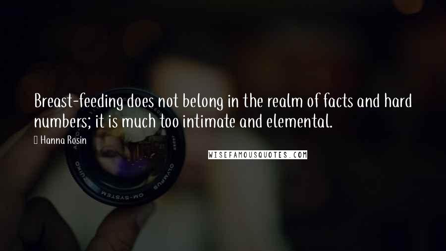 Hanna Rosin Quotes: Breast-feeding does not belong in the realm of facts and hard numbers; it is much too intimate and elemental.