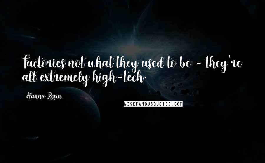 Hanna Rosin Quotes: Factories not what they used to be - they're all extremely high-tech.