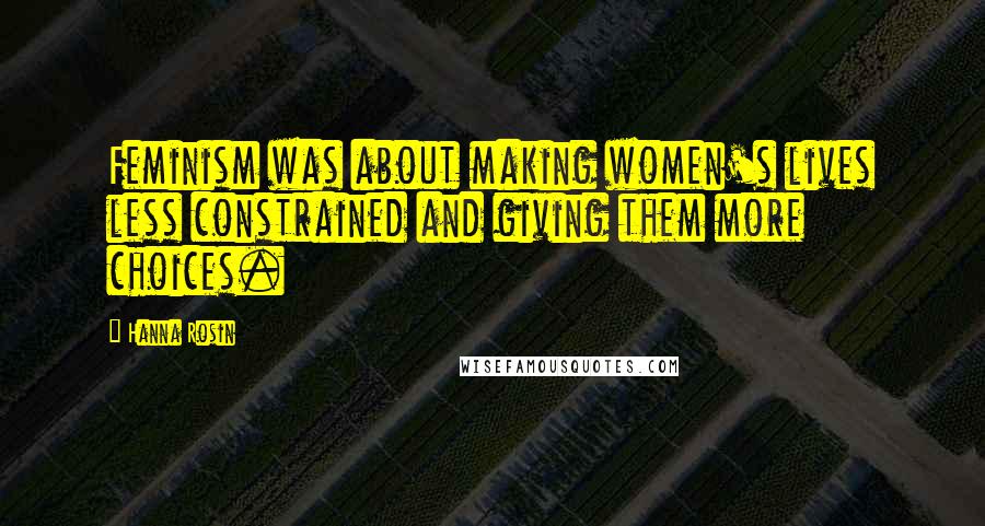 Hanna Rosin Quotes: Feminism was about making women's lives less constrained and giving them more choices.