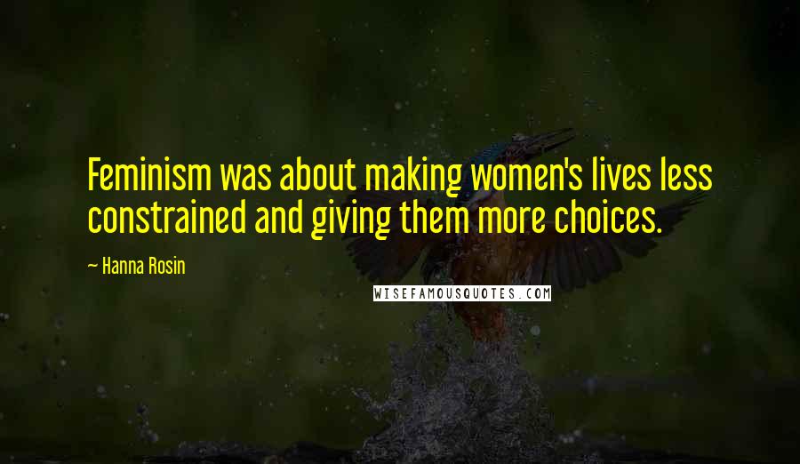 Hanna Rosin Quotes: Feminism was about making women's lives less constrained and giving them more choices.