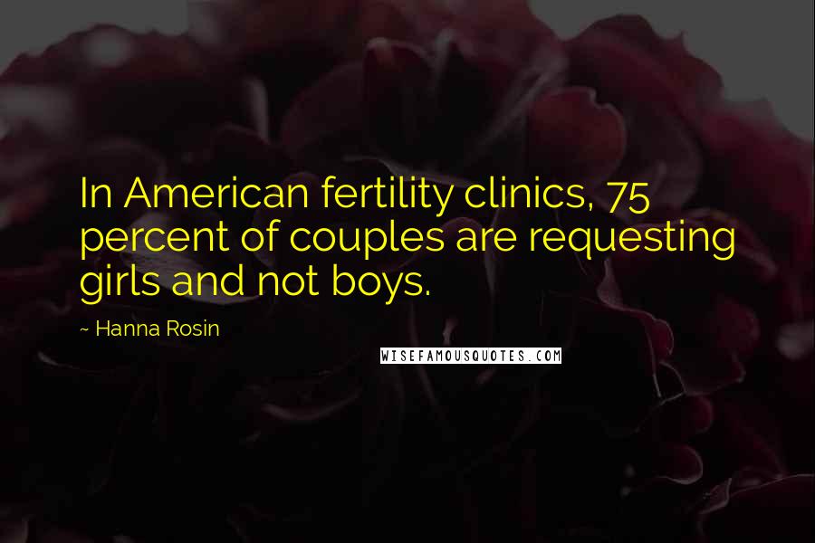 Hanna Rosin Quotes: In American fertility clinics, 75 percent of couples are requesting girls and not boys.