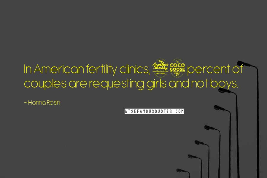 Hanna Rosin Quotes: In American fertility clinics, 75 percent of couples are requesting girls and not boys.