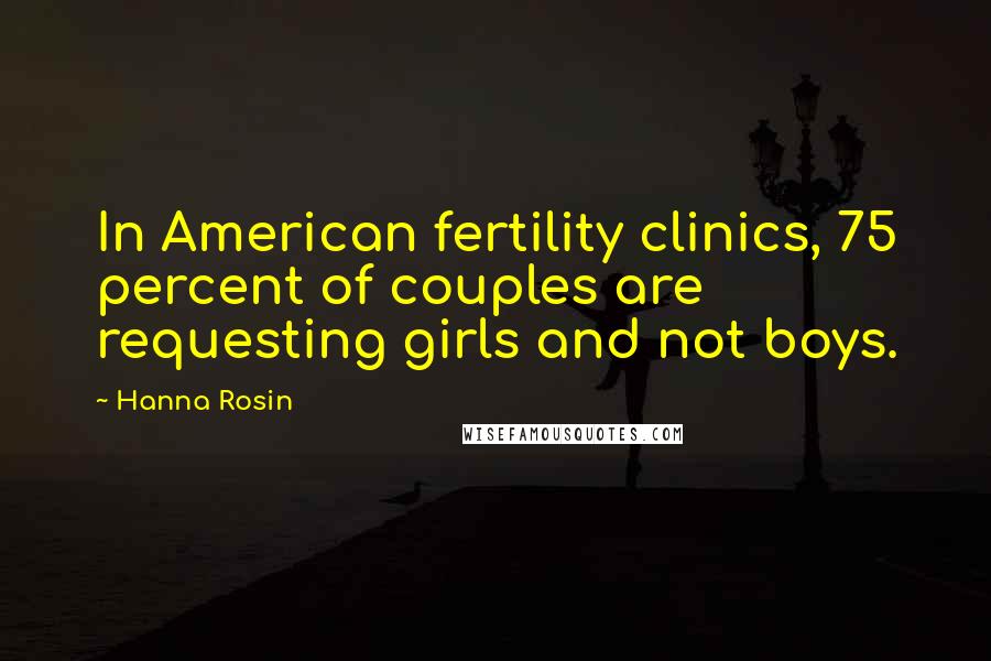 Hanna Rosin Quotes: In American fertility clinics, 75 percent of couples are requesting girls and not boys.