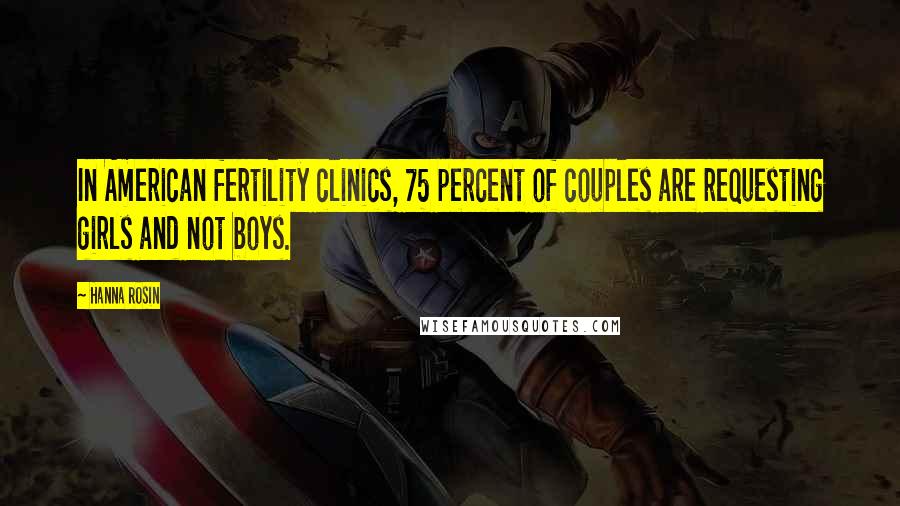 Hanna Rosin Quotes: In American fertility clinics, 75 percent of couples are requesting girls and not boys.