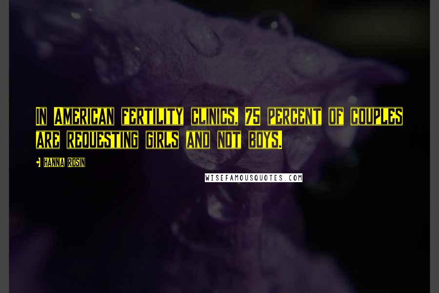 Hanna Rosin Quotes: In American fertility clinics, 75 percent of couples are requesting girls and not boys.