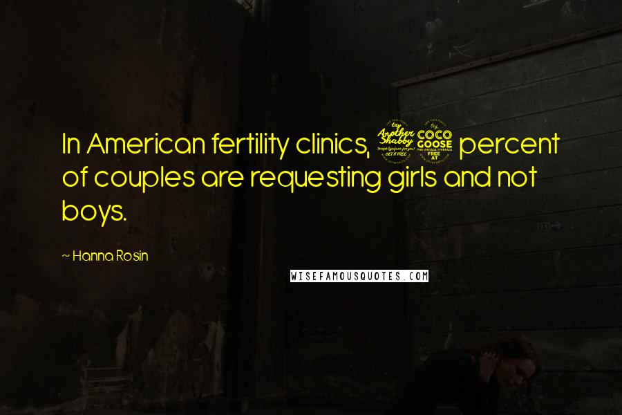 Hanna Rosin Quotes: In American fertility clinics, 75 percent of couples are requesting girls and not boys.