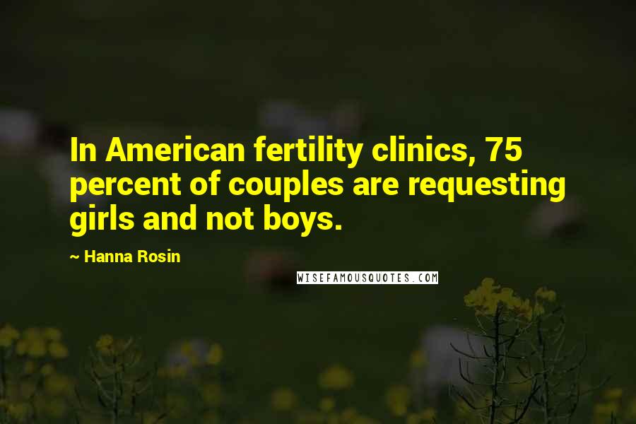 Hanna Rosin Quotes: In American fertility clinics, 75 percent of couples are requesting girls and not boys.