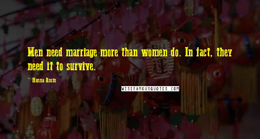 Hanna Rosin Quotes: Men need marriage more than women do. In fact, they need it to survive.