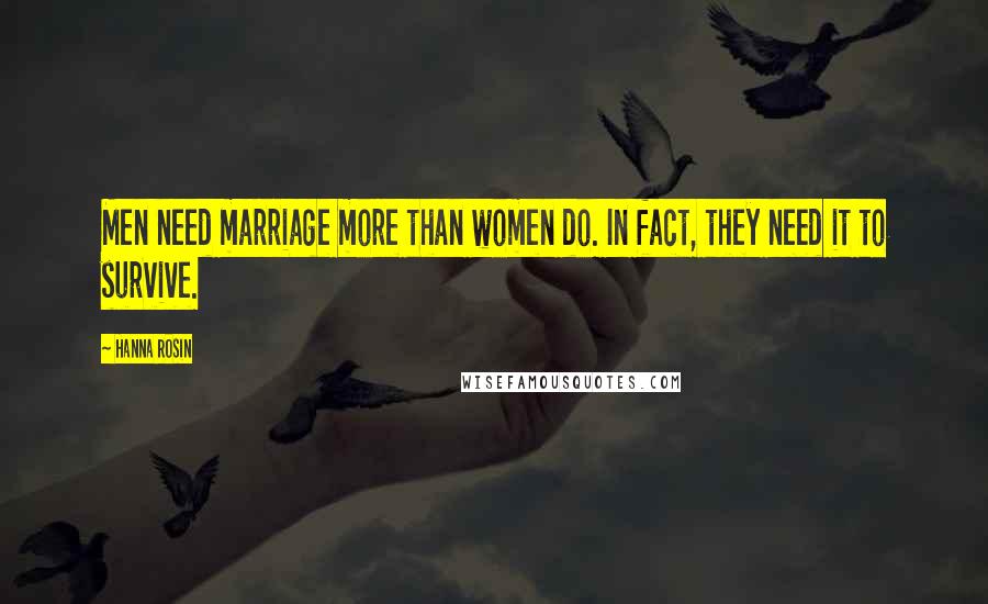 Hanna Rosin Quotes: Men need marriage more than women do. In fact, they need it to survive.