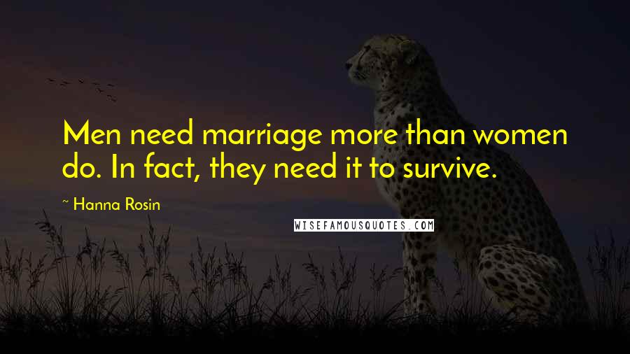 Hanna Rosin Quotes: Men need marriage more than women do. In fact, they need it to survive.