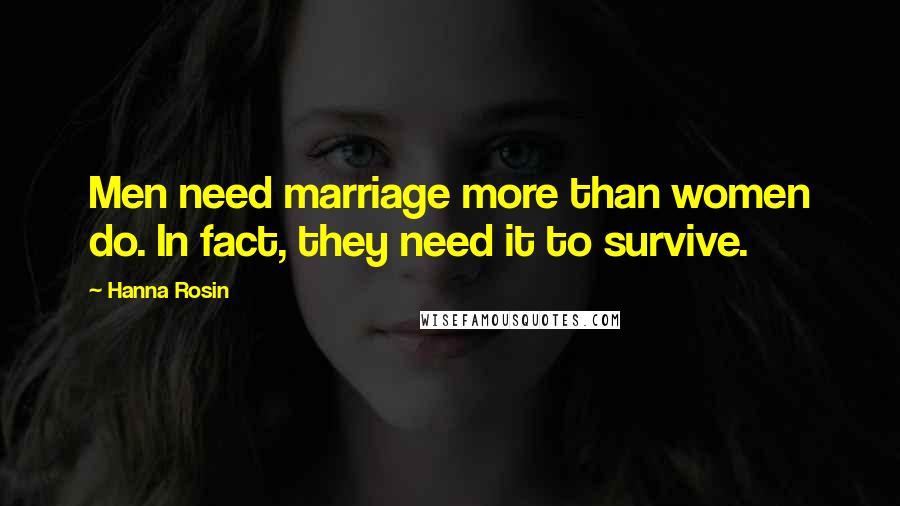 Hanna Rosin Quotes: Men need marriage more than women do. In fact, they need it to survive.