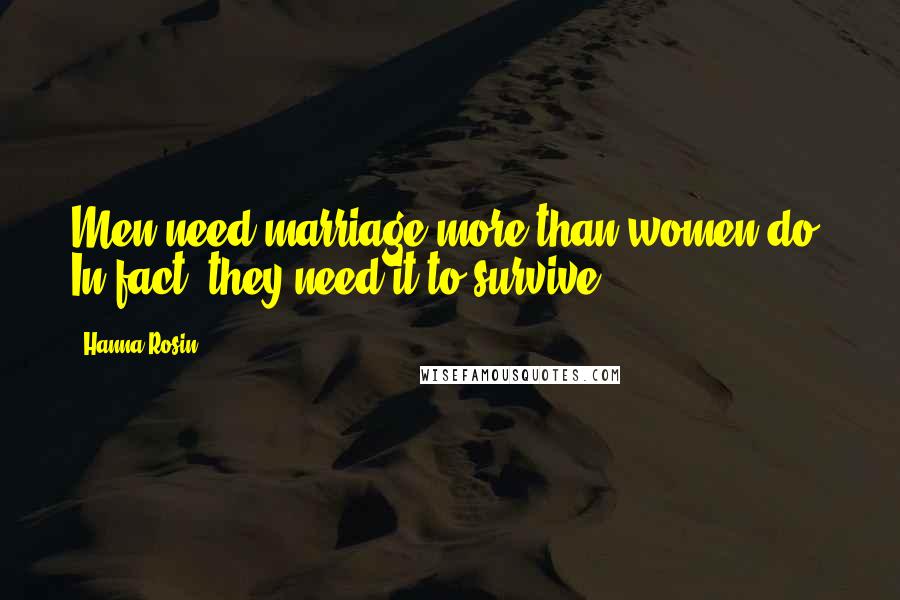 Hanna Rosin Quotes: Men need marriage more than women do. In fact, they need it to survive.