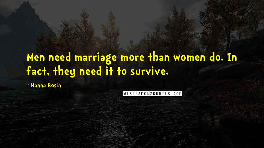 Hanna Rosin Quotes: Men need marriage more than women do. In fact, they need it to survive.