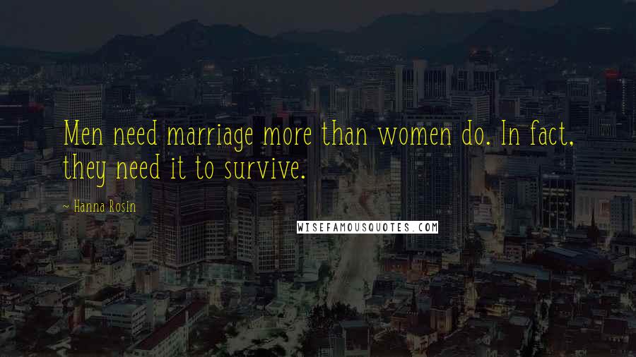 Hanna Rosin Quotes: Men need marriage more than women do. In fact, they need it to survive.