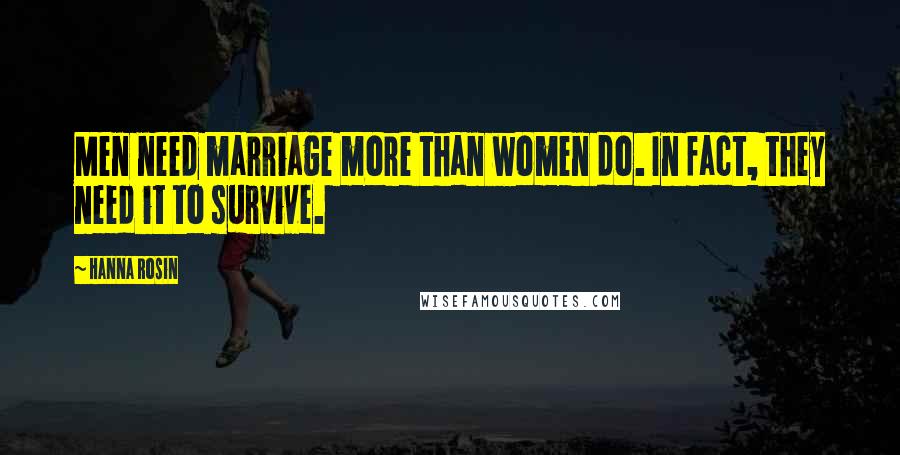 Hanna Rosin Quotes: Men need marriage more than women do. In fact, they need it to survive.