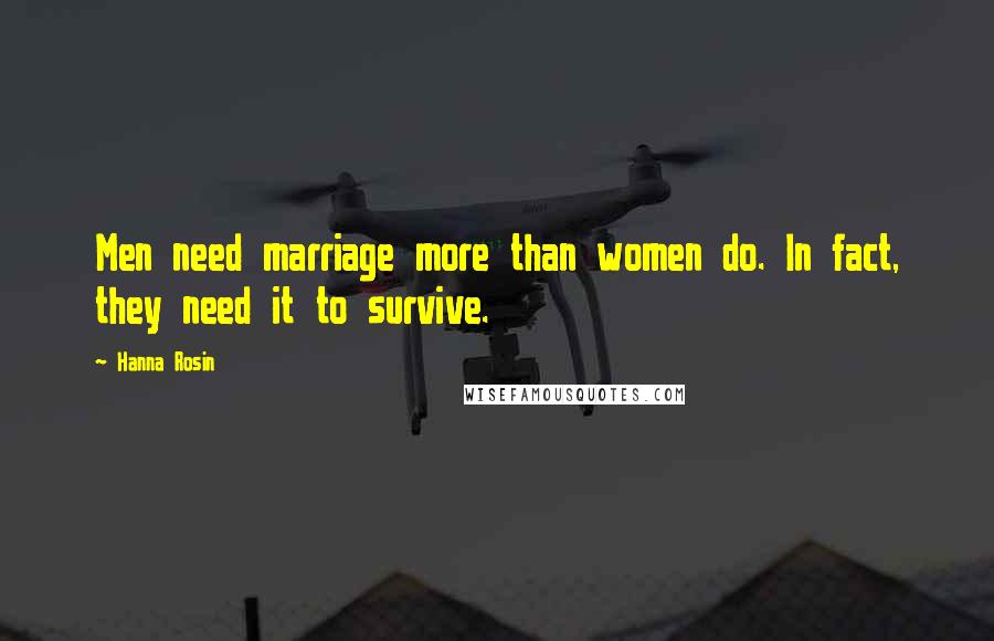 Hanna Rosin Quotes: Men need marriage more than women do. In fact, they need it to survive.