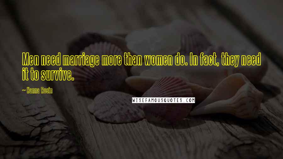 Hanna Rosin Quotes: Men need marriage more than women do. In fact, they need it to survive.