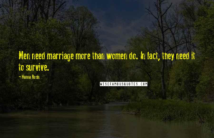 Hanna Rosin Quotes: Men need marriage more than women do. In fact, they need it to survive.