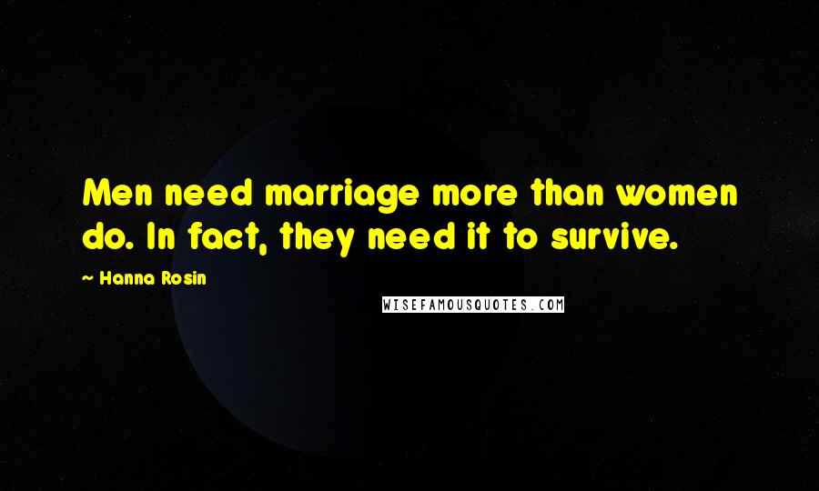 Hanna Rosin Quotes: Men need marriage more than women do. In fact, they need it to survive.