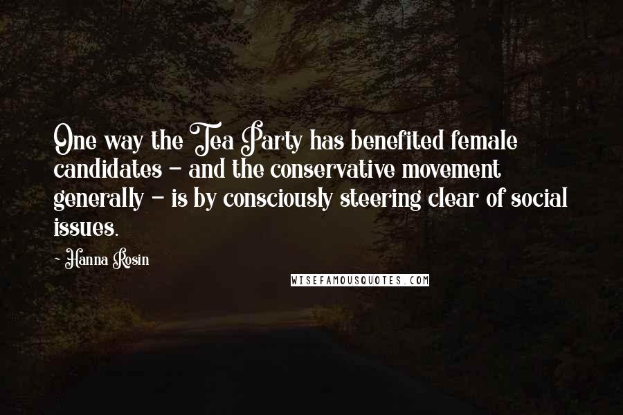 Hanna Rosin Quotes: One way the Tea Party has benefited female candidates - and the conservative movement generally - is by consciously steering clear of social issues.