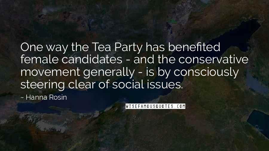 Hanna Rosin Quotes: One way the Tea Party has benefited female candidates - and the conservative movement generally - is by consciously steering clear of social issues.