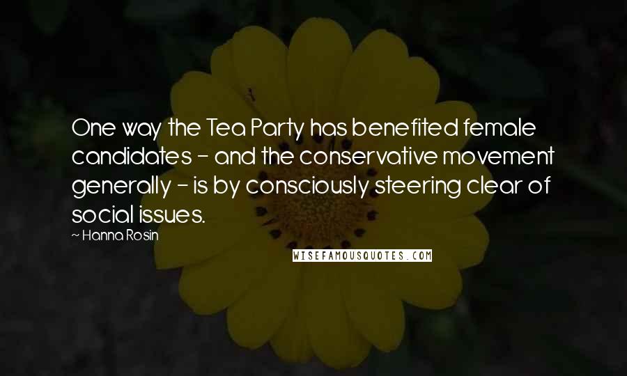Hanna Rosin Quotes: One way the Tea Party has benefited female candidates - and the conservative movement generally - is by consciously steering clear of social issues.