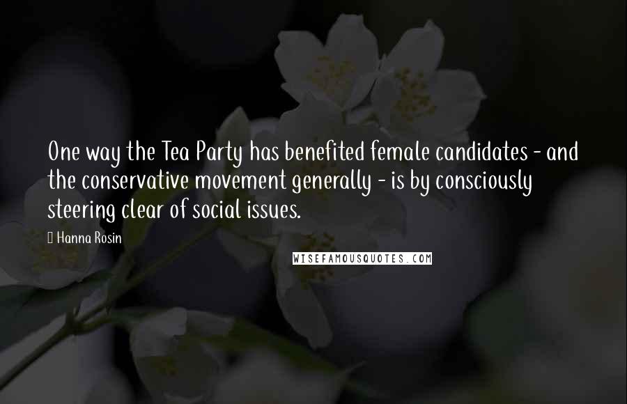 Hanna Rosin Quotes: One way the Tea Party has benefited female candidates - and the conservative movement generally - is by consciously steering clear of social issues.