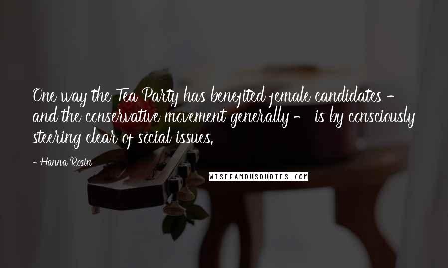 Hanna Rosin Quotes: One way the Tea Party has benefited female candidates - and the conservative movement generally - is by consciously steering clear of social issues.