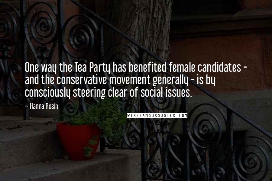 Hanna Rosin Quotes: One way the Tea Party has benefited female candidates - and the conservative movement generally - is by consciously steering clear of social issues.