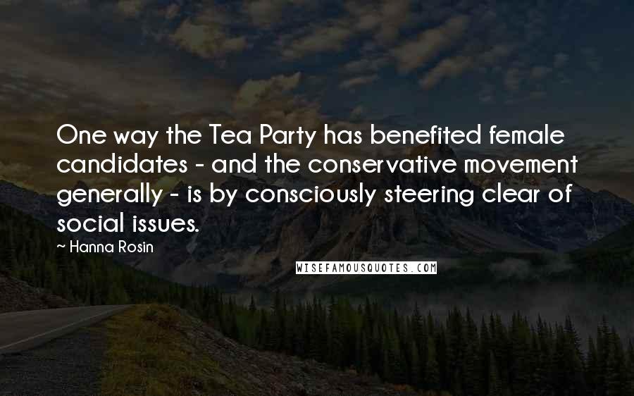 Hanna Rosin Quotes: One way the Tea Party has benefited female candidates - and the conservative movement generally - is by consciously steering clear of social issues.