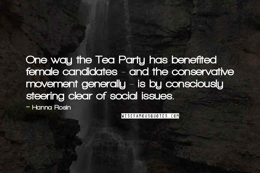 Hanna Rosin Quotes: One way the Tea Party has benefited female candidates - and the conservative movement generally - is by consciously steering clear of social issues.