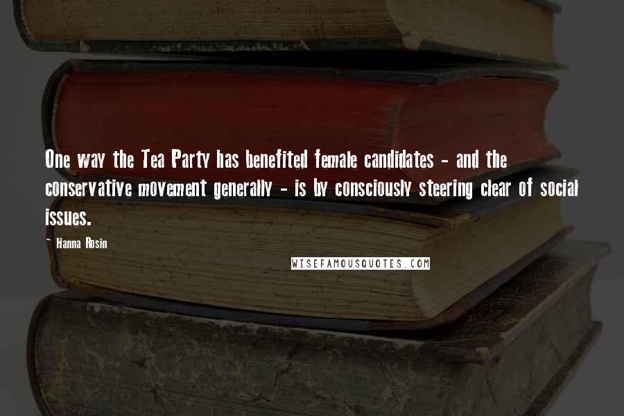 Hanna Rosin Quotes: One way the Tea Party has benefited female candidates - and the conservative movement generally - is by consciously steering clear of social issues.