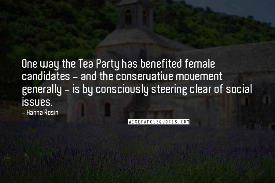Hanna Rosin Quotes: One way the Tea Party has benefited female candidates - and the conservative movement generally - is by consciously steering clear of social issues.