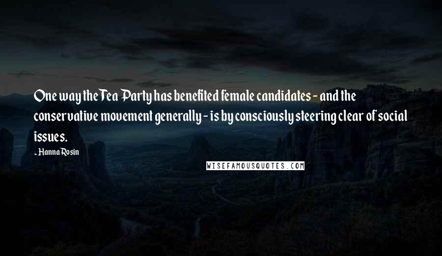 Hanna Rosin Quotes: One way the Tea Party has benefited female candidates - and the conservative movement generally - is by consciously steering clear of social issues.