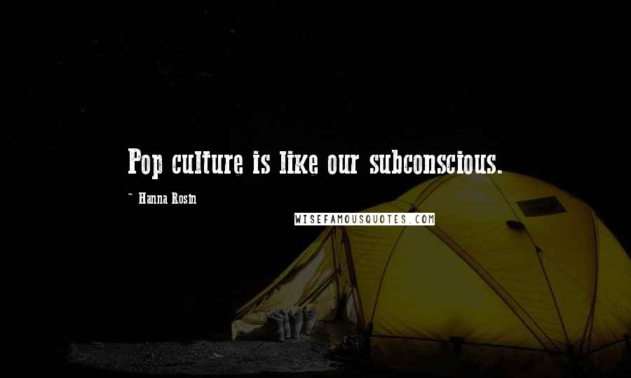 Hanna Rosin Quotes: Pop culture is like our subconscious.