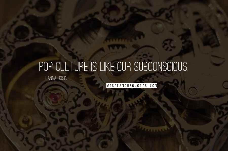 Hanna Rosin Quotes: Pop culture is like our subconscious.