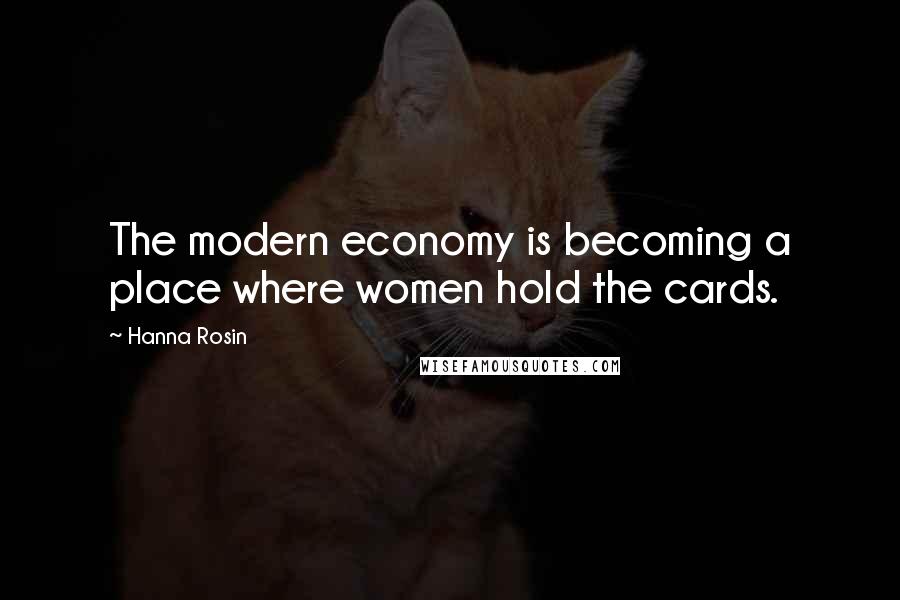 Hanna Rosin Quotes: The modern economy is becoming a place where women hold the cards.