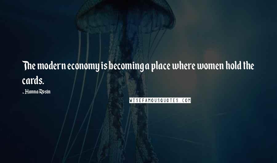 Hanna Rosin Quotes: The modern economy is becoming a place where women hold the cards.