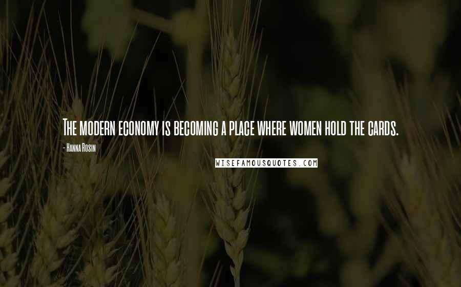 Hanna Rosin Quotes: The modern economy is becoming a place where women hold the cards.