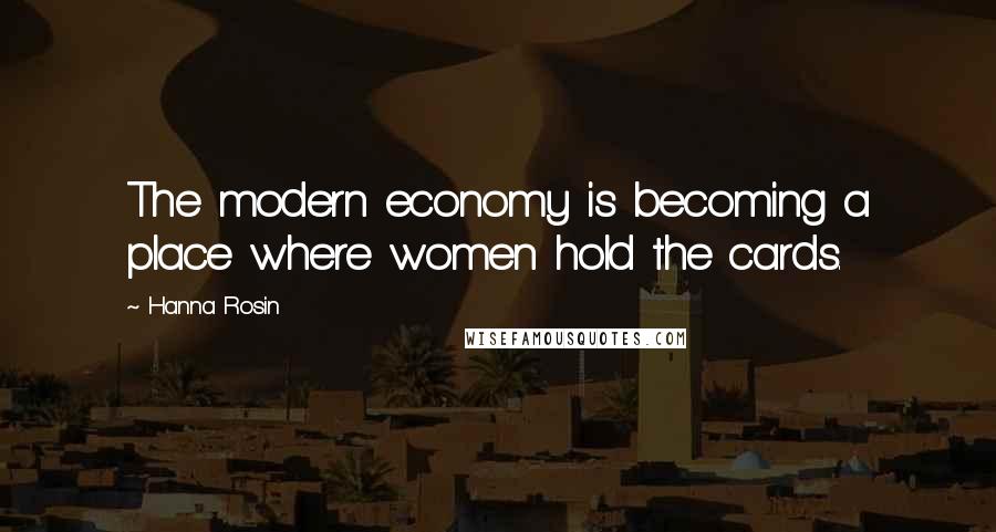 Hanna Rosin Quotes: The modern economy is becoming a place where women hold the cards.