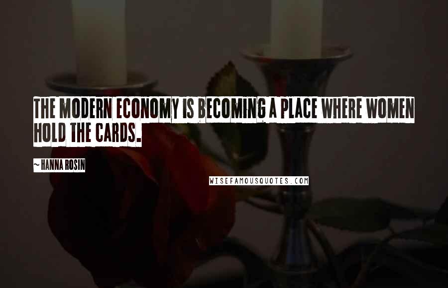 Hanna Rosin Quotes: The modern economy is becoming a place where women hold the cards.