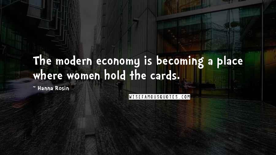 Hanna Rosin Quotes: The modern economy is becoming a place where women hold the cards.