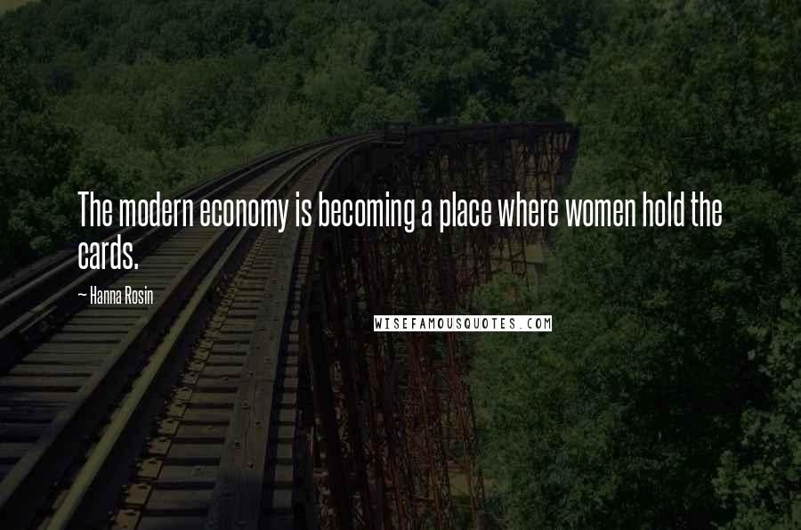 Hanna Rosin Quotes: The modern economy is becoming a place where women hold the cards.