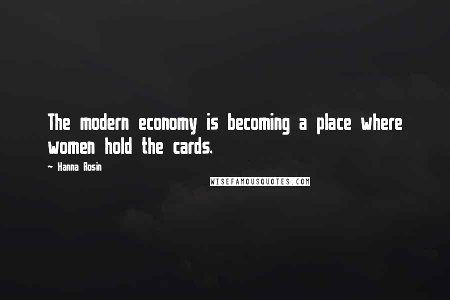 Hanna Rosin Quotes: The modern economy is becoming a place where women hold the cards.