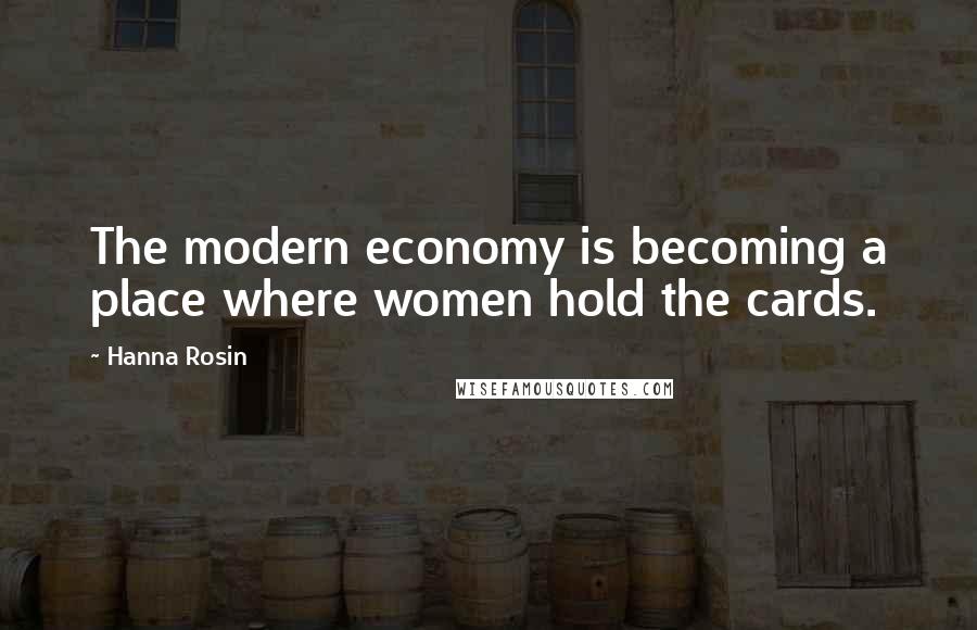 Hanna Rosin Quotes: The modern economy is becoming a place where women hold the cards.