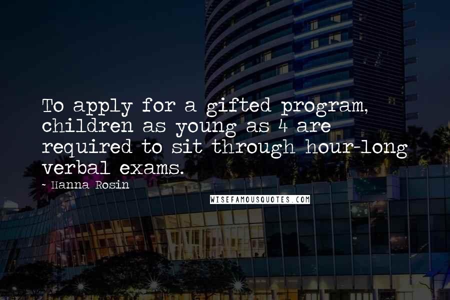 Hanna Rosin Quotes: To apply for a gifted program, children as young as 4 are required to sit through hour-long verbal exams.