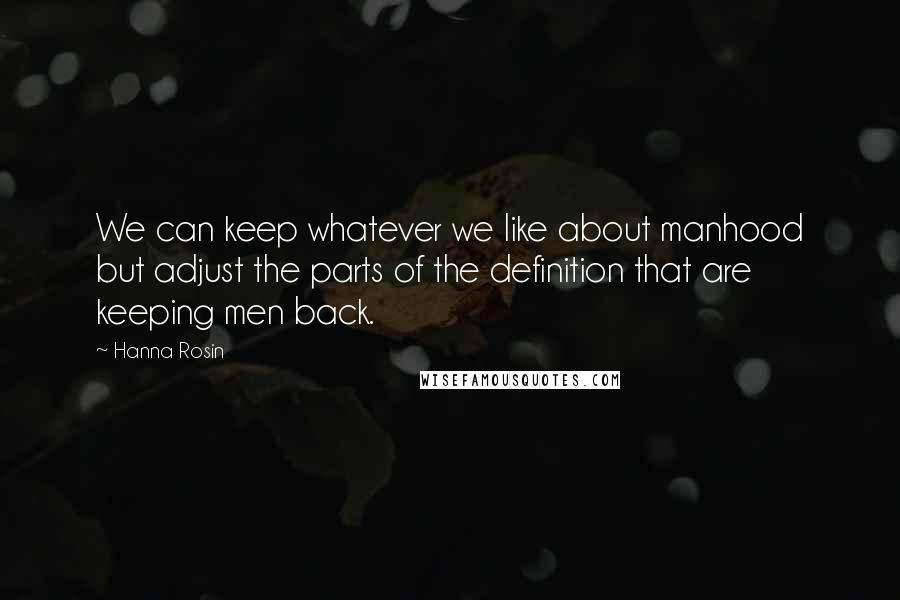 Hanna Rosin Quotes: We can keep whatever we like about manhood but adjust the parts of the definition that are keeping men back.